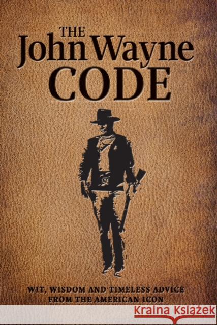 The John Wayne Code: Wit, Wisdom and Timeless Advice Media Lab Books 9781942556589 Media Lab Books
