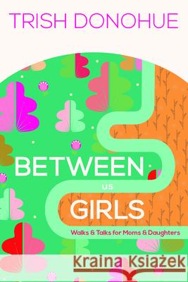 Between Us Girls: Walks and Talks for Moms and Daughters Donohue, Trish 9781942572770