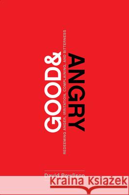 Good and Angry: Redeeming Anger, Irritation, Complaining, and Bitterness Powlison, David 9781942572978