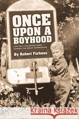 Once Upon a Boyhood Life on a Colorado Farm During the Great Depression Robert Forbess 9781942586579 Little Creek Press
