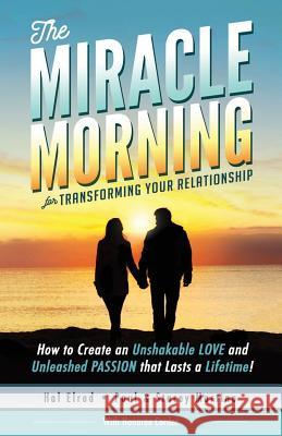 The Miracle Morning for Transforming Your Relationship: How to Create an Unshakable LOVE and Unleashed PASSION that Lasts a Lifetime! Corder, Honoree 9781942589143 Hal Elrod International, Inc.