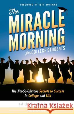 The Miracle Morning for College Students: The Not-So-Obvious Secrets to Success in College and Life Hal Elrod Natalie Janji Honoree Corder 9781942589174 Hal Elrod International, Inc.