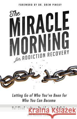 The Miracle Morning for Addiction Recovery: Letting Go of Who You've Been for Who You Can Become Hal Elrod Anna David Joe Polish 9781942589259 Hal Elrod International, Inc.