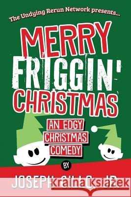 Merry Friggin' Christmas: An Edgy Christmas Comedy Jr. Joseph J. Cillo 9781942590224 Infornuity Publishing, LLC