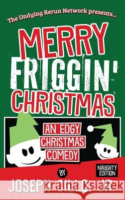 Merry Friggin' Christmas: An Edgy Christmas Comedy, Naughty Edition Joseph Cill 9781942590231 Infornuity Publishing, LLC