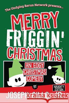 Merry Friggin' Christmas: An Edgy Christmas Comedy, Naughty Edition Joseph Cill 9781942590248 Infornuity Publishing, LLC