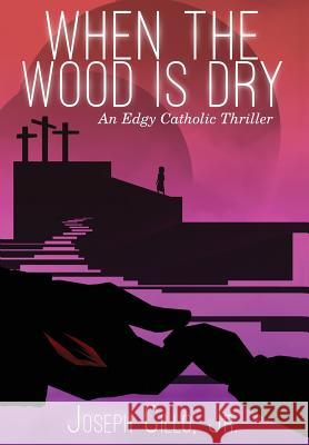 When the Wood Is Dry: An Edgy Catholic Thriller Joseph J. Cillo Nick Iorfino 9781942590286 Infornuity Publishing, LLC