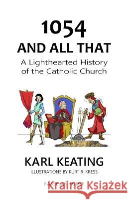 1054 and All That: A Lighthearted History of the Catholic Church Karl Keating Kurt R. Kress 9781942596431 Rasselas House