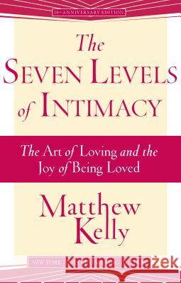 The Seven Levels of Intimacy: The Art of Loving and the Joy of Being Loved Matthew Kelly 9781942611424 Beacon Publishing