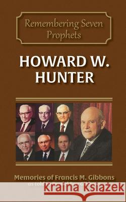 Howard W. Hunter Francis M. Gibbons Daniel Bay Gibbons 9781942640141 Sixteen Stones Press