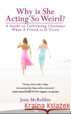 Why is She Acting So Weird?: A Guide to Cultivating Closeness When a Friend is in Crisis McRobbie, Jenn 9781942646020