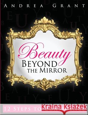 Beauty Beyond the Mirror: 12 Steps to Confidence Andrea Grant D. Nicole Williams D. Nicole Williams 9781942650706