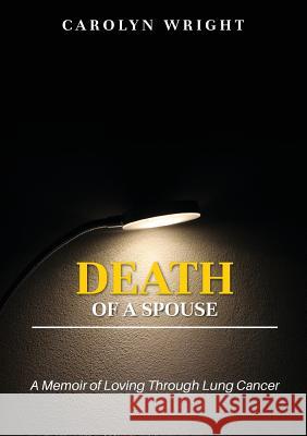Death of a Spouse: A Memoir of Loving Through Lung Cancer Carolyn Wright D. Nicole Williams Regina N. Roberts 9781942650737 Sh'shares Network