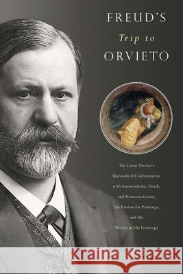 Freud's Trip to Orvieto: The Great Doctor's Unresolved Confrontation with Antisemitism, Death, and Homoeroticism; His Passion for Paintings; An Nicholas Fox Weber 9781942658269 Bellevue Literary Press