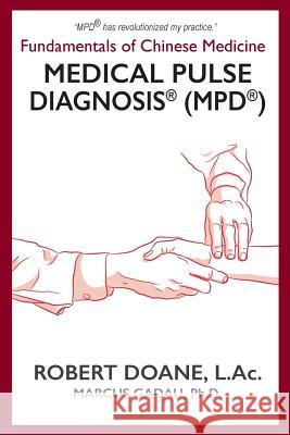 Medical Pulse Diagnosis(R) (MPD(R)): Fundamentals of Chinese Medicine Medical Pulse Diagnosis(R) (MPD(R)) Bob Doane Marcus Gadau Stephanie Parcus 9781942661351 Lucky Falcon & Kitsap Publishing