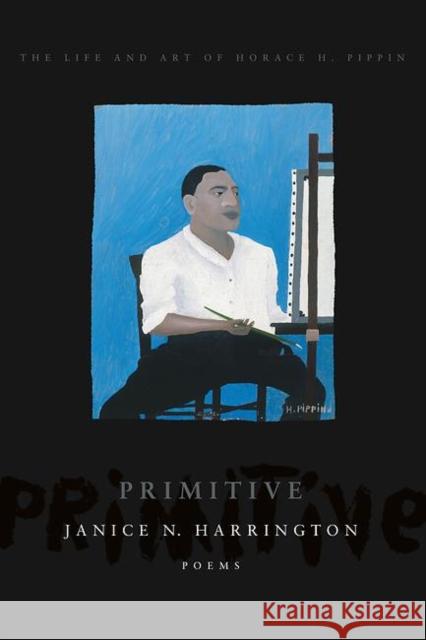 Primitive: The Art and Life of Horace H. Pippin Janice N. Harrington 9781942683209 BOA Editions