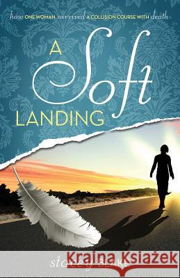 A Soft Landing: How One Woman Survived a Collision Course with Death Stacey Blake 9781942692041 Lightwalk Publishing