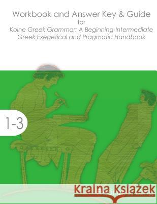 Workbook and Answer Key & Guide for Koine Greek Grammar: A Beginning-Intermediate Exegetical and Pragmatic Handbook Fredrick J. Long 9781942697039 Glossahouse