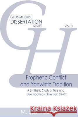 Prophetic Conflict and Yahwistic Tradition: A Synthetic Study of True and False Prophecy (Jeremiah 26-29) M Sashi Jamir   9781942697213 Glossahouse