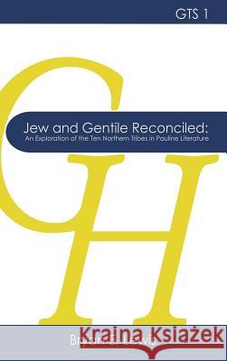 Jew and Gentile Reconciled: An Exploration of the Ten Northern Tribes in Pauline Literature Bryan E Lewis   9781942697251 Glossahouse
