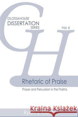 Rhetoric of Praise: Prayer and Persuasion in the Psalms Ryan J. Cook 9781942697541 Glossahouse