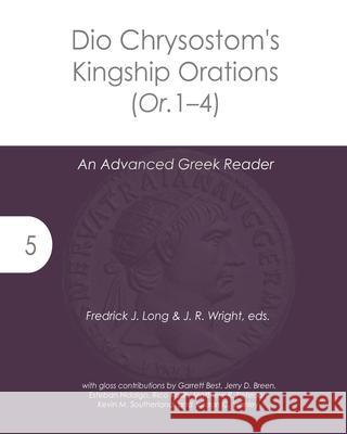 Dio Chrysostom's Kingship Orations (Or. 1-4): An Advanced Greek Reader J. R. Wright Fredrick J. Long 9781942697572 Glossahouse