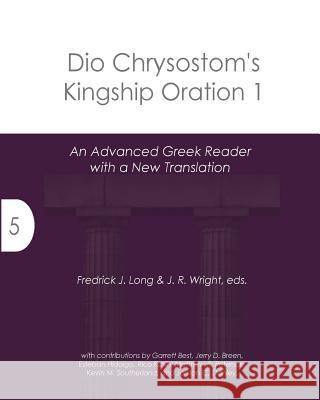 Dio Chrysostom's Kingship Oration 1: An Advanced Greek Reader with a New Translation Fredrick J. Long J. R. Wright 9781942697732 Glossahouse