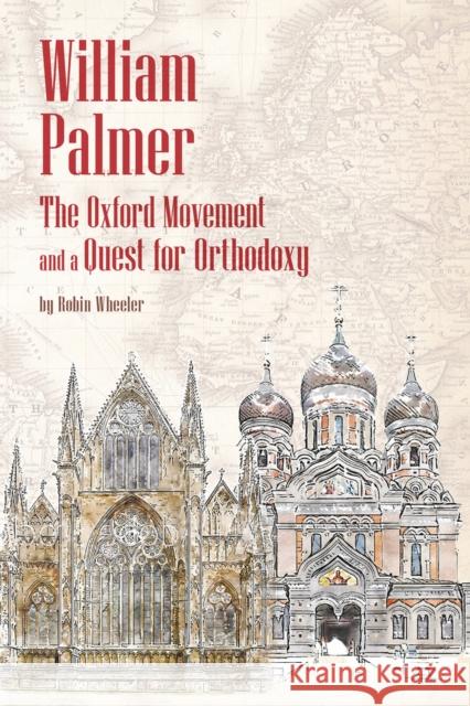 William Palmer: The Oxford Movement and a Quest for Orthodoxy Robin Wheeler 9781942699378 Holy Trinity Seminary Press