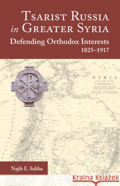 Tsarist Russia in Greater Syria: Defending Orthodox Interests 1825 - 1917 Najib E. Saliba 9781942699590 Holy Trinity Seminary Press