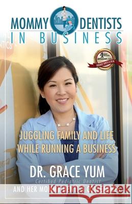 Mommy Dentists in Business: Juggling Family and Life While Running a Business Grace Yum 9781942707943 Silver Torch Press