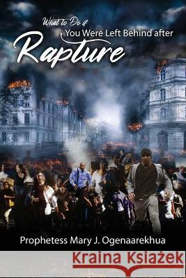 What to Do if You Were Left Behind After Rapture Mary J Ogenaarekhua   9781942724094 To His Glory Publishing Company