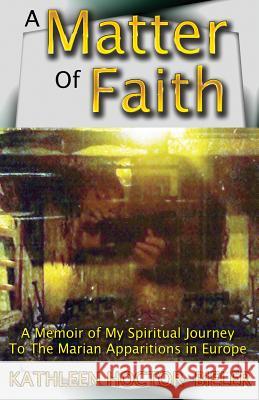 A Matter of Faith: A Memoir of my Spiritual Journey to the Marian Apparitions in Europe Fitzgerald, Jennifer 9781942728047 Spider Books Publishing