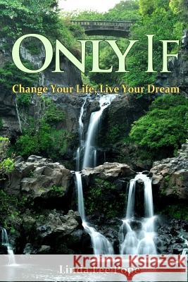 Only If: Change Your Life, Live Your Dream Linda Lee Pope 9781942731047