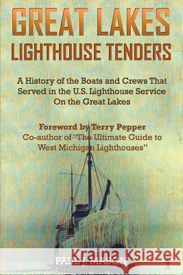 Great Lakes Lighthouse Tenders: A History of the Boats and Crews That Served in the U.S. Lighthouse Service on the Great Lakes Paul J. Mason 9781942731061 M&b Global Solutions