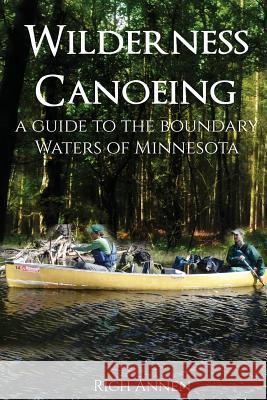 Wilderness Canoeing: A Guide to the Boundary Waters of Minnesota Rich Annen 9781942731252 M&b Global Solutions