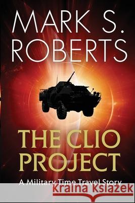 The Clio Project: A Military Time Travel Story Mark S. Roberts 9781942731344 M&b Global Solutions