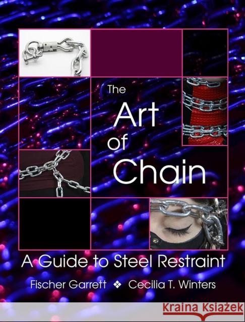 The Art of Chain: A Guide to Steel Restraint Cecilia T. Winters Fischer Garrett 9781942733003 Mystic Productions Press