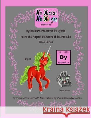 No Metal No Magic Element 66 - Dysprosium Presented By Dypsie Sybrina Durant Pumudi Gardiyawasam 9781942740506 Sybrina Publishing