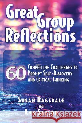 Great Group Reflections: 60 Compelling Challenges to Prompt Self-Discovery & Critical Thinking Susan Ragsdale Ann Saylor 9781942743996 Write Creations Group, LLC