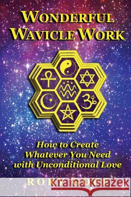 Wonderful Wavicle Work: How to Create Whatever You Need with Unconditional Love Rory Goff 9781942745013