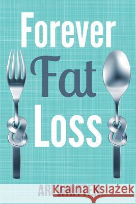 Forever Fat Loss: Escape the Low Calorie and Low Carb Diet Traps and Achieve Effortless and Permanent Fat Loss by Working with Your Biol Ari Whitten 9781942761631 Archangel Ink