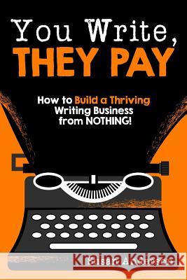 You Write, They Pay: How to Build a Thriving Writing Business from NOTHING Anderson, Susan 9781942761686