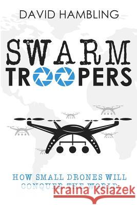 Swarm Troopers: How small drones will conquer the world Hambling, David 9781942761747