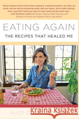 Eating Again: The Recipes That Healed Me Alice Carbone Tench 9781942762799 Heliotrope Books LLC