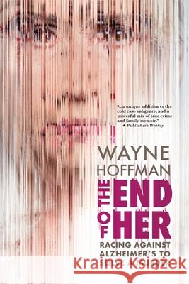 The End of Her: Racing Against Alzheimer's to Solve a Murder Wayne Hoffman 9781942762904 Heliotrope Books LLC