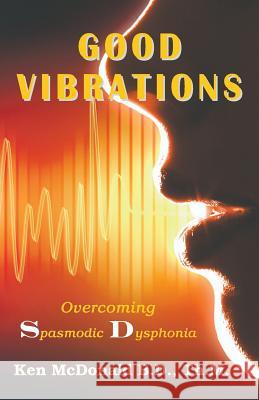 Good Vibrations: Overcoming Spasmodic Dysphonia Ken McDonald 9781942769064 Every Word Publishing