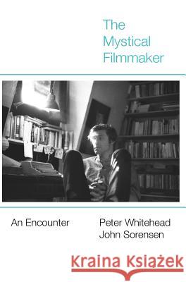 The Mystical Filmmaker: An Encounter Peter Whitehead John Sorensen  9781942782186