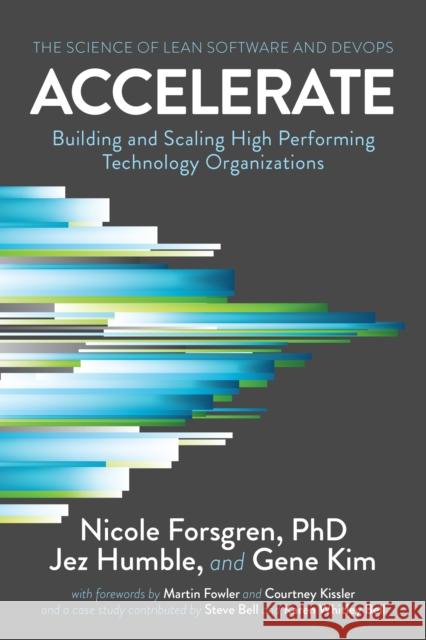 Accelerate: The Science of Lean Software and DevOps: Building and Scaling High Performing Technology Organizations Jez Humble Nicole Forsgren Gene Kim 9781942788331 IT Revolution Press