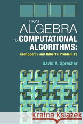 From Algebra to Computational Algorithms: Kolmogorov and Hilbert's Problem 13 David a. Sprecher 9781942795964 Docent Press