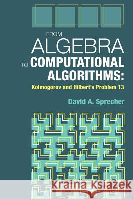 From Algebra to Computational Algorithms: Kolmogorov and Hilbert's Problem 13 David a. Sprecher 9781942795964